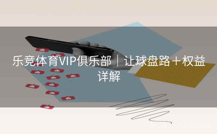 乐竞体育VIP俱乐部｜让球盘路＋权益详解  第2张